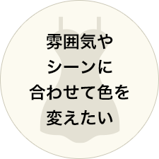 雰囲気やシーンに合わせて色を変えたい
