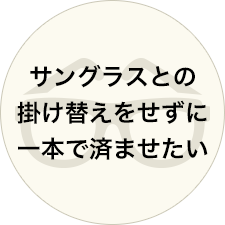 サングラスとの掛け替えをせずに一本で済ませたい