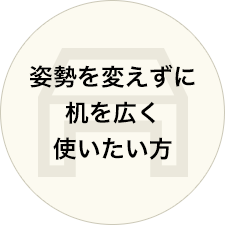 姿勢を変えずに机を広く使いたい方