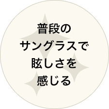 普段のサングラスで眩しさを感じる