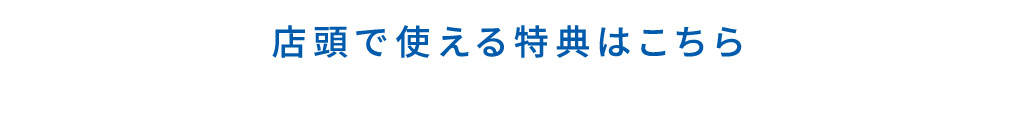 店頭で使える特典はこちら