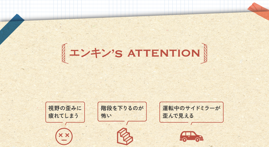 エンキン’s ATTENTION 視野の歪みに疲れてしまう 階段を下りるのが怖い 運転中のサイドミラーが歪んで見える