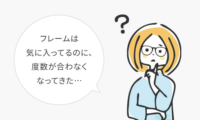 フレームは気に入ってるのに、度数が合わなくなってきた…