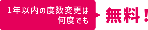 1年以内の度数変更は 何度でも 無料！