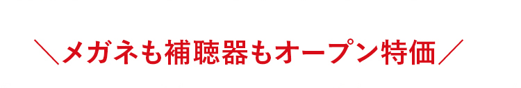 ＼メガネも補聴器もオープン特価／
