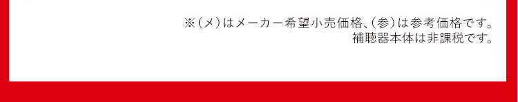 ※（メ）はメーカー希望小売価格、（参）は参考価格です。補聴器本体は非課税です。