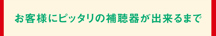 お客様にピッタリの補聴器が出来るまで