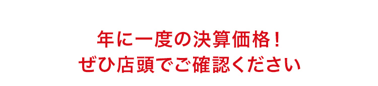 年に一度の決算価格！ぜひ店頭でご確認ください