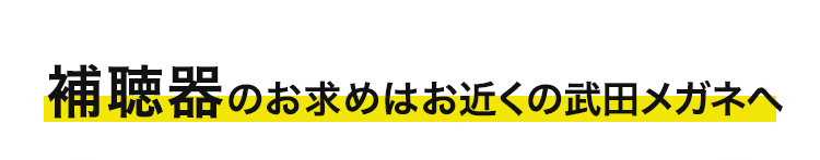 補聴器のお求めはお近くの武田メガネへ